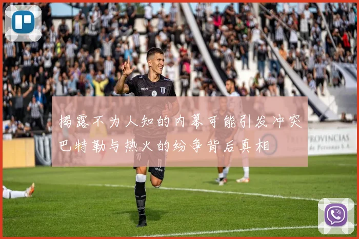 揭露不为人知的内幕可能引发冲突巴特勒与热火的纷争背后真相