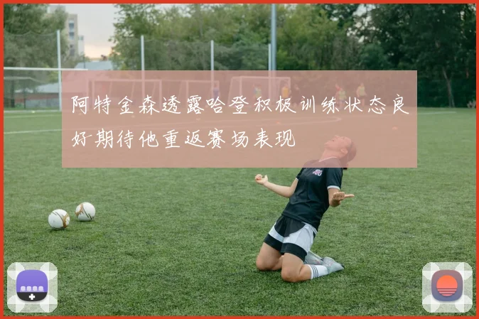 阿特金森透露哈登积极训练状态良好期待他重返赛场表现