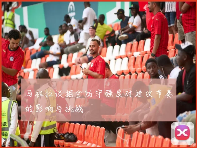 马祖拉谈掘金防守强度对进攻节奏的影响与挑战
