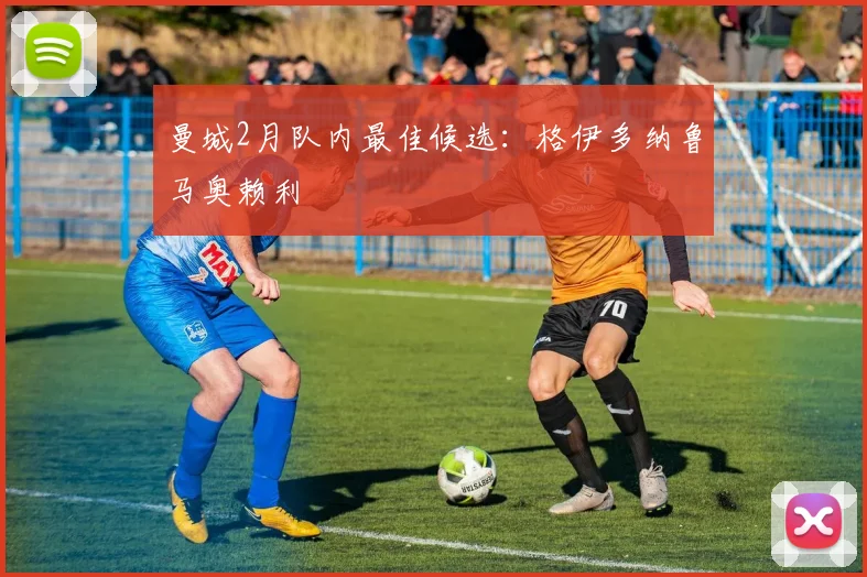 曼城2月队内最佳候选：格伊多纳鲁马奥赖利