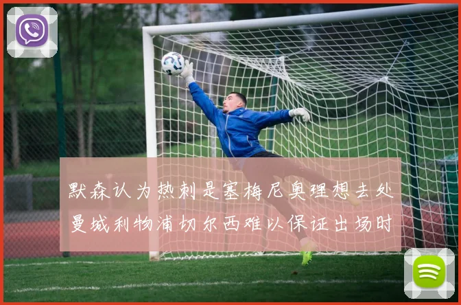 默森认为热刺是塞梅尼奥理想去处曼城利物浦切尔西难以保证出场时间