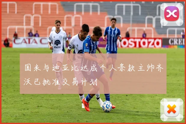 国米与迪亚比达成个人条款主帅齐沃已批准交易计划