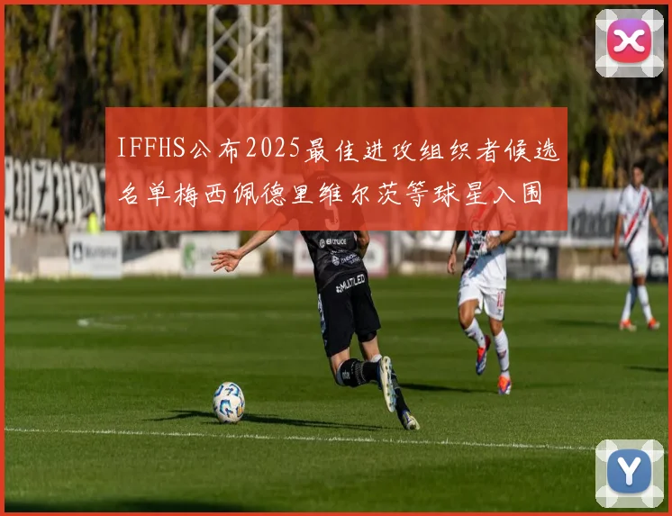 IFFHS公布2025最佳进攻组织者候选名单梅西佩德里维尔茨等球星入围