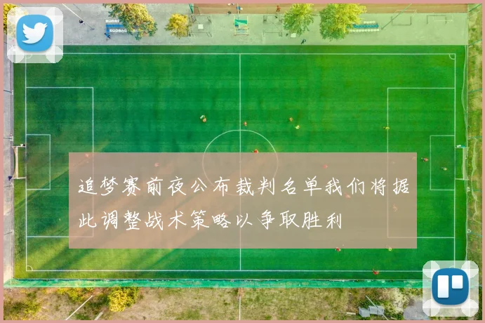 追梦赛前夜公布裁判名单我们将据此调整战术策略以争取胜利