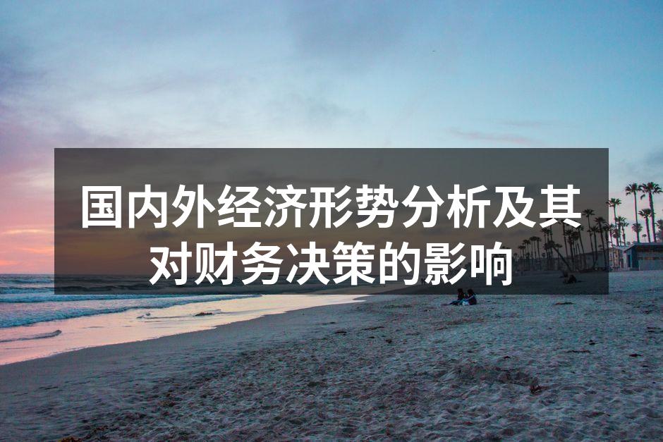国内外经济形势分析及其对财务决策的影响